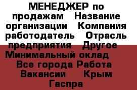 МЕНЕДЖЕР по продажам › Название организации ­ Компания-работодатель › Отрасль предприятия ­ Другое › Минимальный оклад ­ 1 - Все города Работа » Вакансии   . Крым,Гаспра